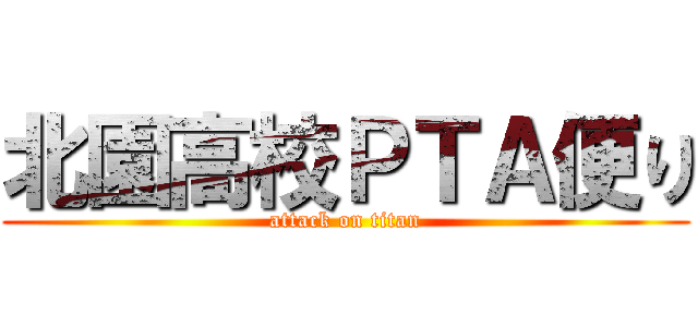 北園高校ＰＴＡ便り (attack on titan)