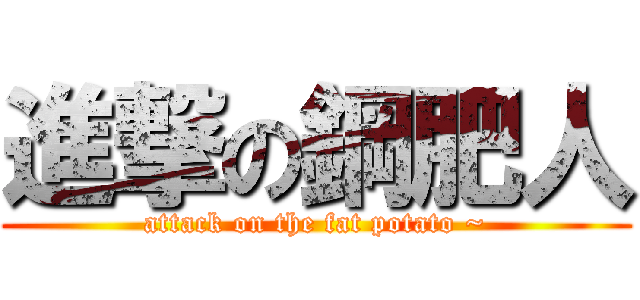 進撃の鋼肥人 (attack on the fat potato ~)