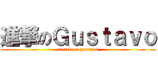 進撃のＧｕｓｔａｖｏ (attack on gustavo)