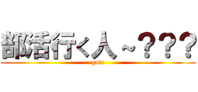 部活行く人～？？？ (go!!)