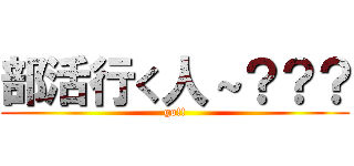 部活行く人～？？？ (go!!)