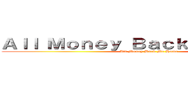 Ａｌｌ Ｍｏｎｅｙ Ｂａｃｋ Ｍｅ Ｈｏｍｅ (All Money Back Me Home)