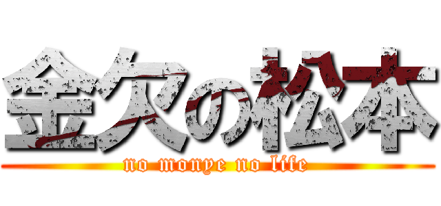 金欠の松本 (no monye no life)