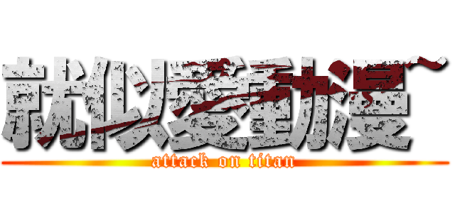 就似愛動漫~ (attack on titan)