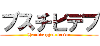 ブスチビデブ (Handicapped doctor)