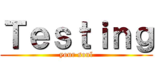 Ｔｅｓｔｉｎｇ (your soul)