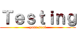 Ｔｅｓｔｉｎｇ (your soul)