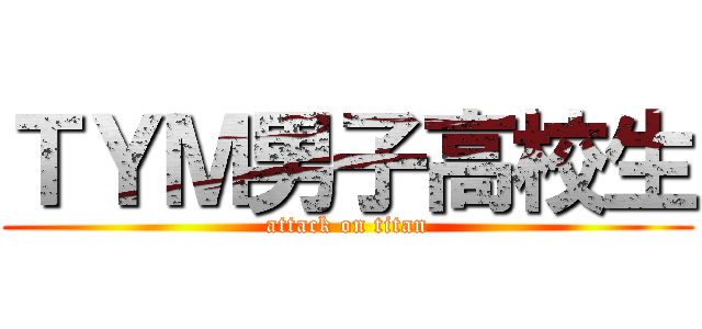 ＴＹＭ男子高校生 (attack on titan)