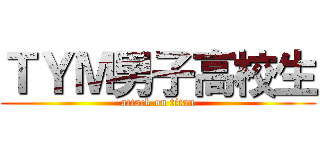 ＴＹＭ男子高校生 (attack on titan)