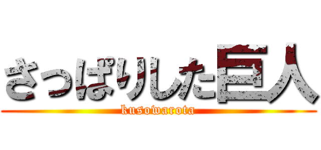 さっぱりした巨人 (kusowarota)