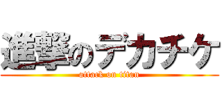 進撃のデカチケ (attack on titan)