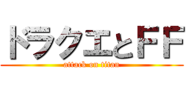 ドラクエとＦＦ (attack on titan)
