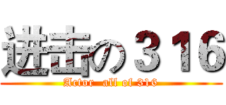 进击の３１６ (Actor  all of 316)