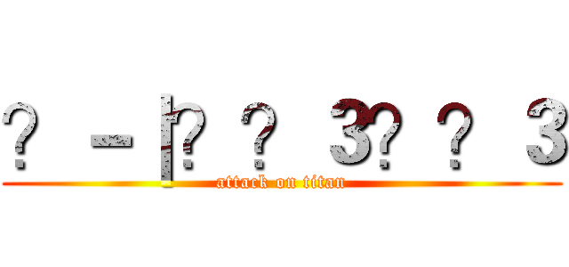 ？－｜？？３？？３ (attack on titan)