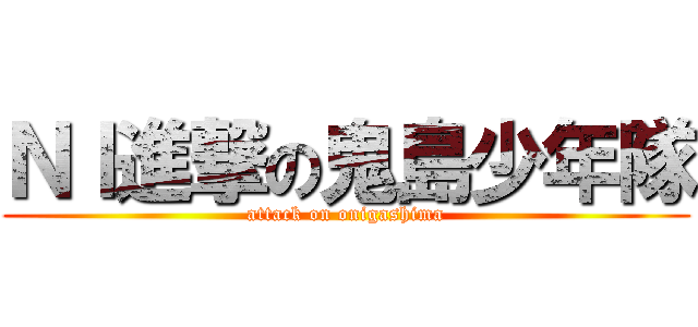 ＮＩ進撃の鬼島少年隊 (attack on onigashima)