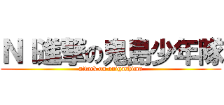 ＮＩ進撃の鬼島少年隊 (attack on onigashima)