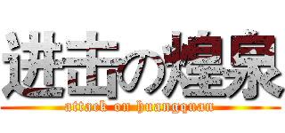 进击の煌泉 (attack on huangquan)