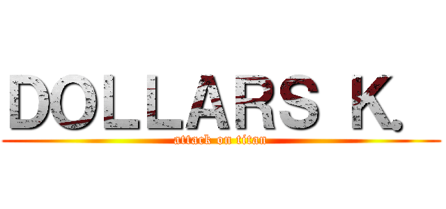 ＤＯＬＬＡＲＳ Ｋ． (attack on titan)