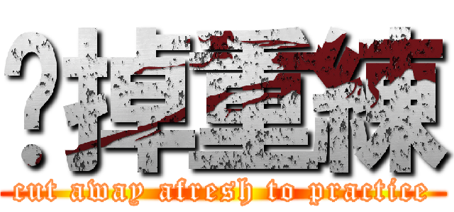 砍掉重練 (cut away afresh to practice)