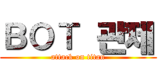 ＢＯＴ 관제 (attack on titan)