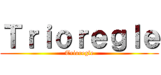 Ｔｒｉｏｒｅｇｌｅ (Trioregle)