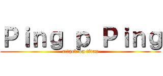 Ｐｉｎｇ ｐ Ｐｉｎｇ (attack on titan)