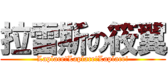 拉雷斯の筱翼 (Laplace!Laplace!Laplace!)