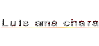 Ｌｕｉｓ ａｍａ ｃｈａｒａ ｅｗｅ ()