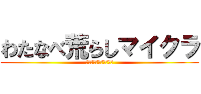 わたなべ荒らしマイクラ (わたなべ荒らしマイクラ)