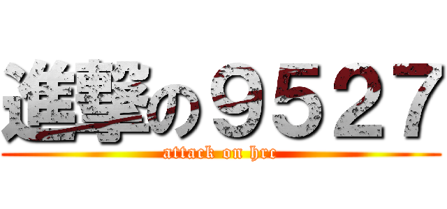 進撃の９５２７ (attack on hrc)