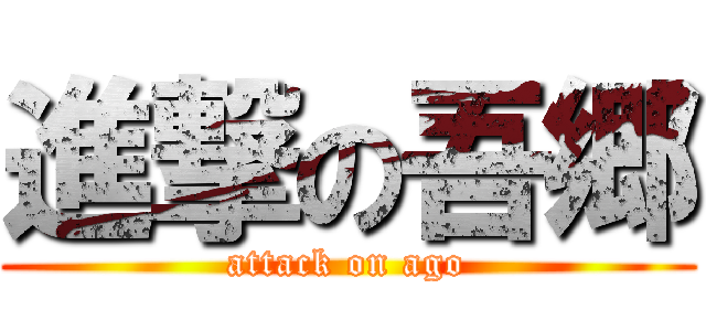進撃の吾郷 (attack on ago)