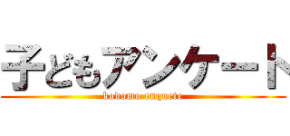 子どもアンケート (kodomo enquete)