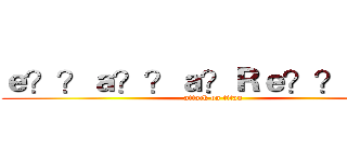 ｅ？？ａ？？ａ？Ｒｅ？？ａｏ？ (attack on titan)