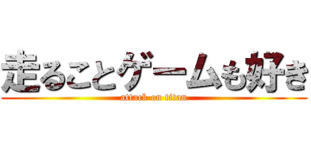 走ることゲームも好き (attack on titan)