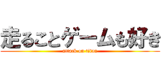 走ることゲームも好き (attack on titan)