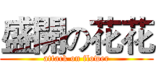 盛開の花花 (attack on flower)
