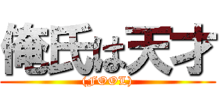 俺氏は天才 ((FOOL))