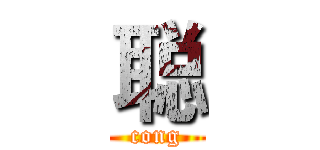聪 (cong)