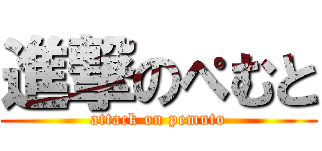 進撃のぺむと (attack on pemuto)