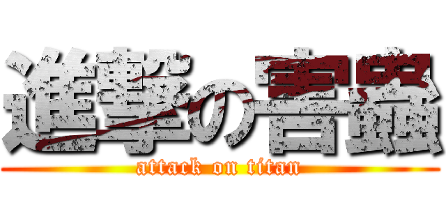 進撃の害蟲 (attack on titan)