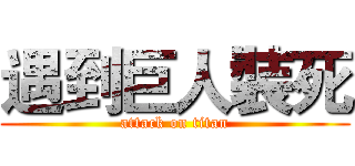 遇到巨人裝死 (attack on titan)