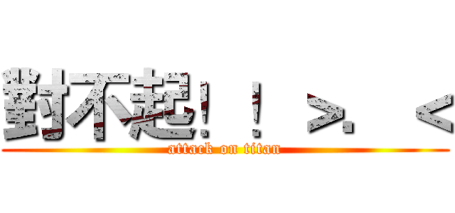 對不起！！＞．＜ (attack on titan)