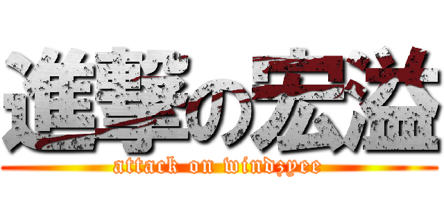 進撃の宏溢 (attack on windzyee)