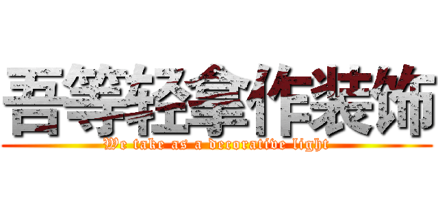吾等轻拿作装饰 (We take as a decorative light)