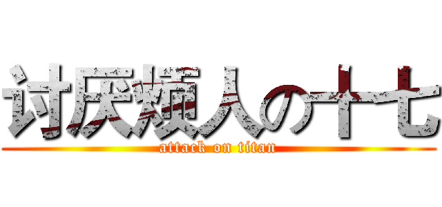 讨厌烦人の十七 (attack on titan)