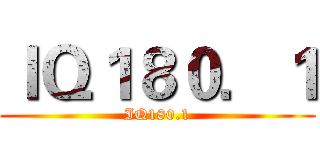 ＩＱ１８０．１ (IQ180.1)