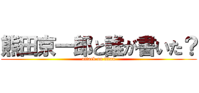 熊田京一郎と誰が書いた？ (attack on titan)