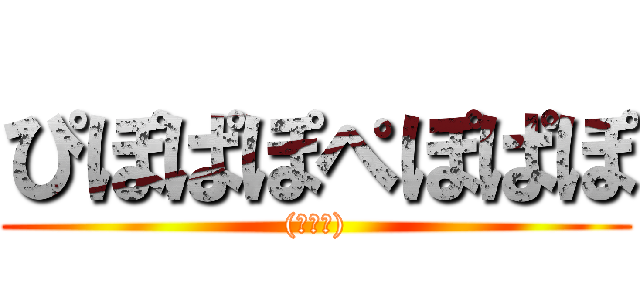 ぴぽぱぽぺぽぱぽ ((・∀・))