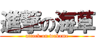 進撃の海草 (attack on wakame)