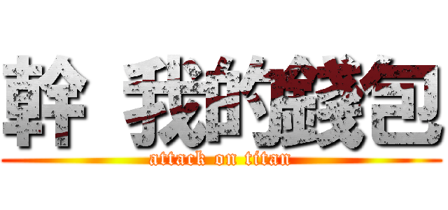 幹 我的錢包 (attack on titan)